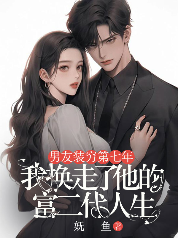 男友裝窮第七年，我換走了他的富二代人生