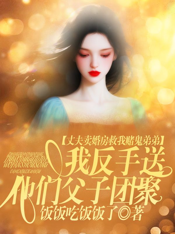 丈夫賣婚房救我賭鬼弟弟，我反手送他們父子團聚  