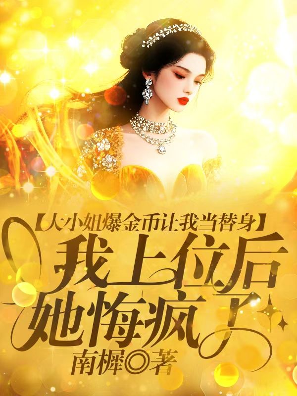 大小姐爆金幣讓我當替身，我上位後她悔瘋了