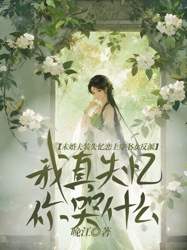 未婚夫裝失憶戀上穿書女反派，我真失憶你哭什麼？