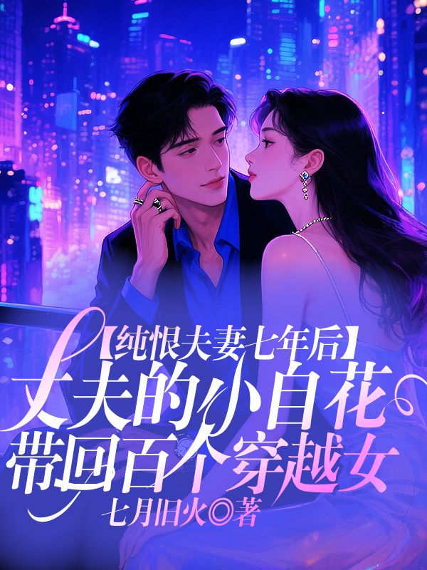 純恨夫妻七年後，丈夫的小白花帶回百個穿越女