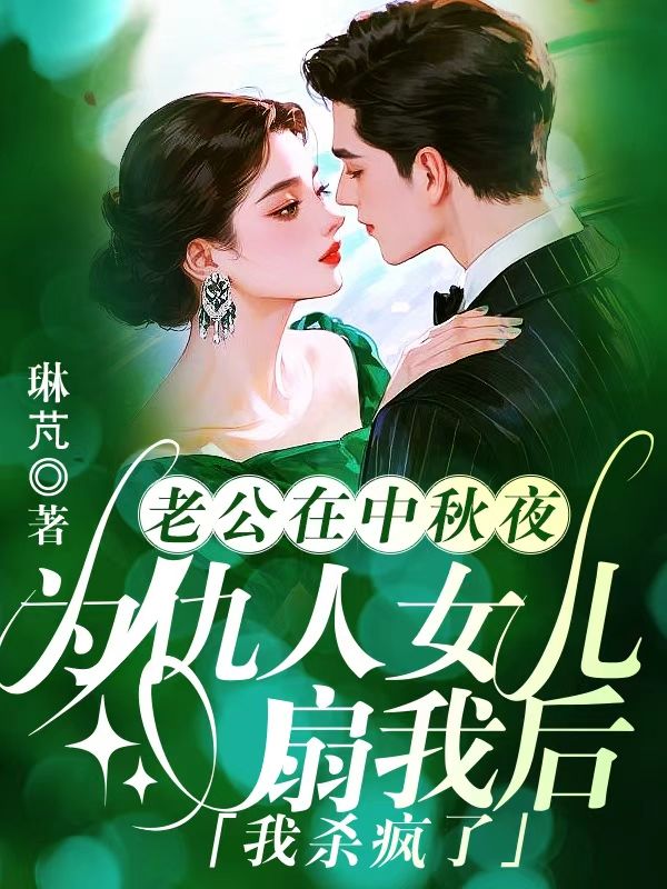 老公在中秋夜為仇人女兒扇我後，我殺瘋了   