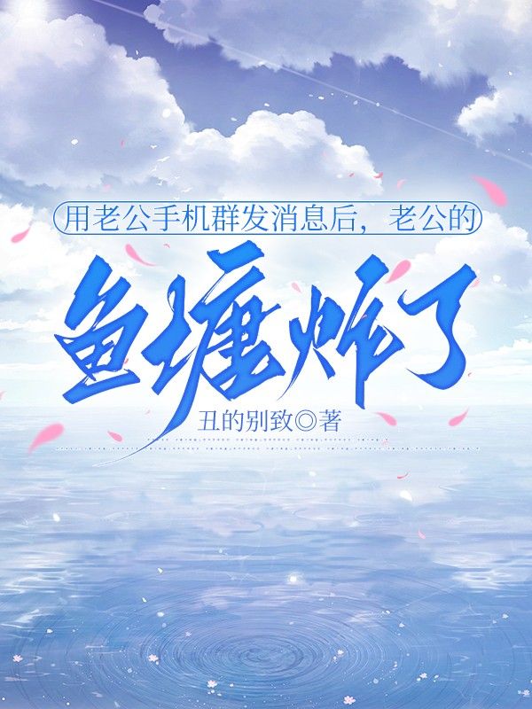 用老公手機群發消息後，老公的魚塘炸了