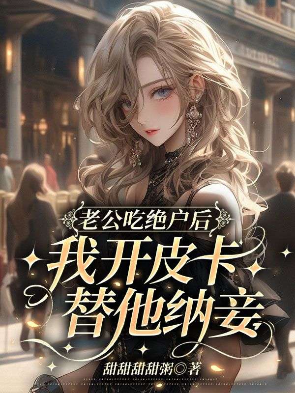 老公吃絕戶後，我開皮卡替他納妾