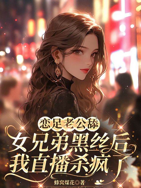 老公舔女兄弟黑絲後，我直播殺瘋了