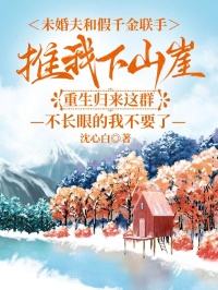 未婚夫和假千金聯手推我下山崖，重生歸來這群不長眼的我不要了