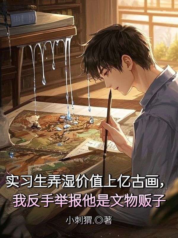 實習生弄濕價值上億古畫，我反手舉報他是文物販子