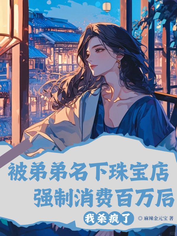 被弟弟名下珠寶店強製消費百萬後，我殺瘋了