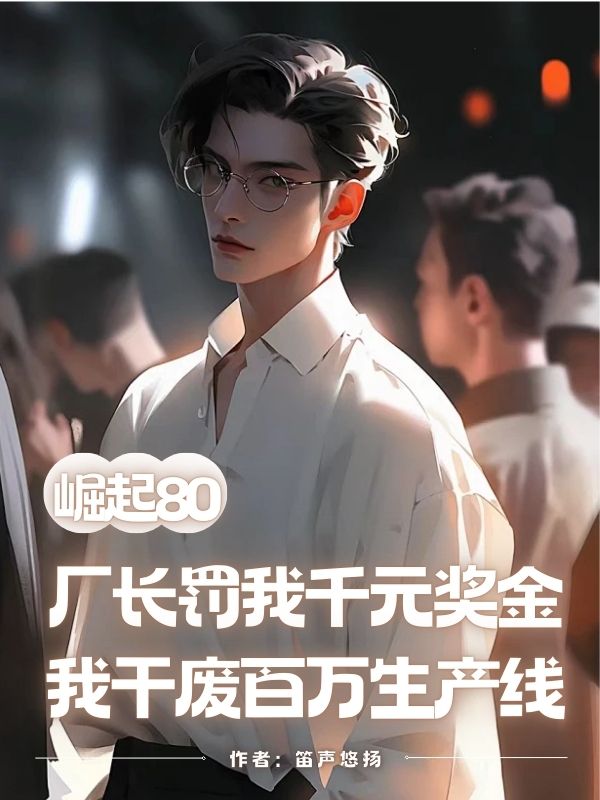 崛起80：廠長罰我千元獎金，我幹廢百萬生產線