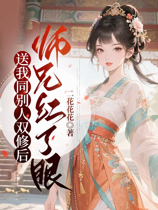 送我同別人雙修後，師兄紅了眼