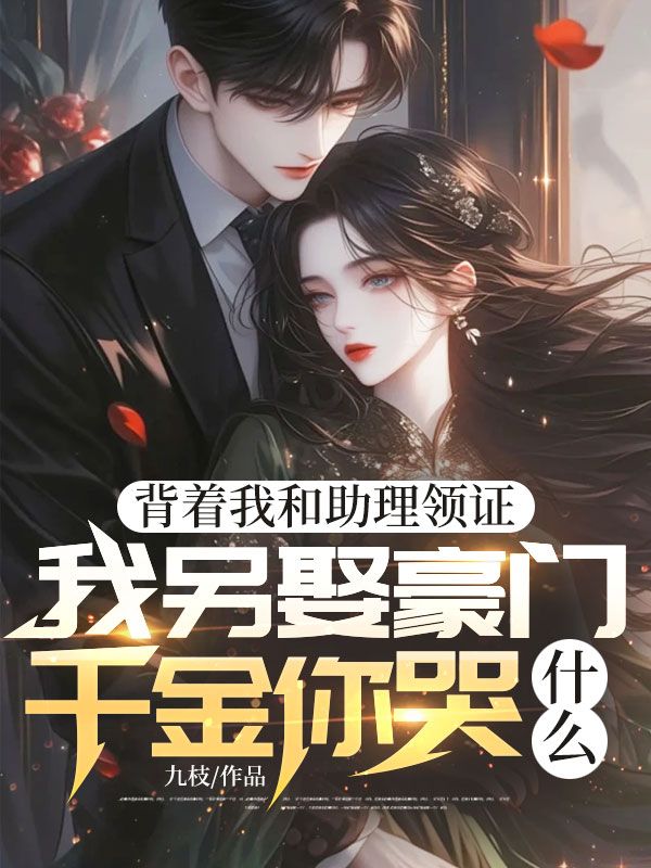 背著我和助理領證，我另娶豪門千金你哭什麼
