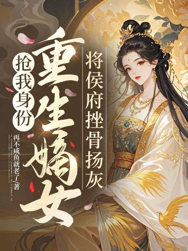 搶我身份，重生嫡女將侯府挫骨揚灰