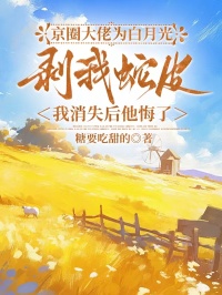 京圈大佬為白月光剝我蛇皮，我消失後他悔了