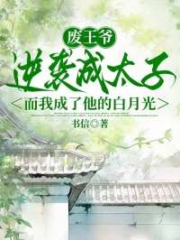 廢王爺逆襲成太子，而我成了他的白月光