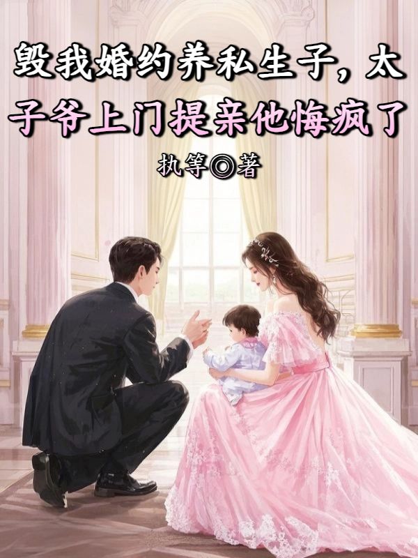 毀我婚約養私生子，太子爺上門提親他悔瘋了