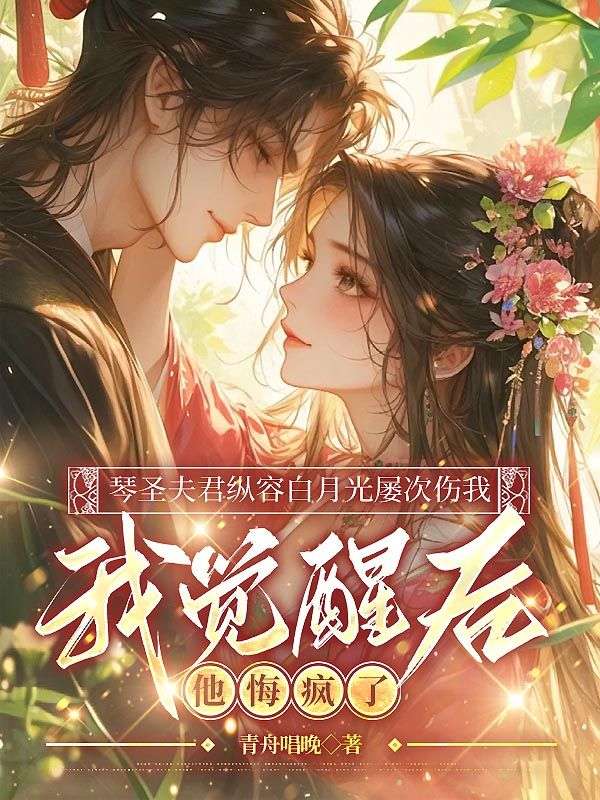 琴聖夫君縱容白月光屢次傷我，我覺醒後他悔瘋了