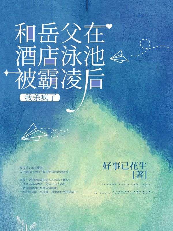 和嶽父在酒店泳池被霸淩後，我殺瘋了