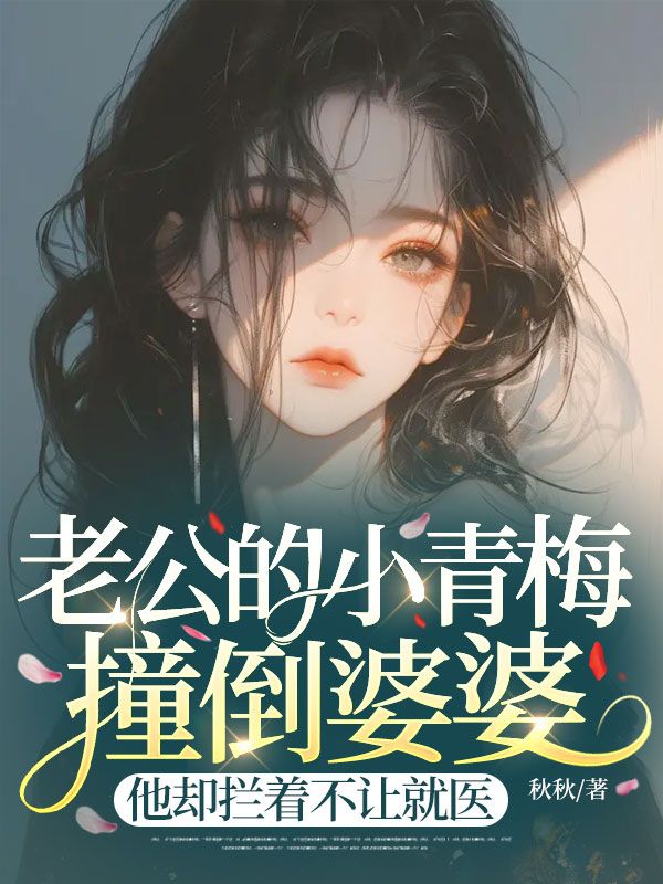 老公的小青梅撞倒婆婆，他卻攔著不讓就醫