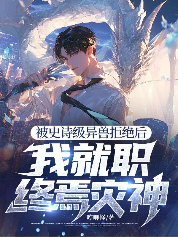 被史詩級異獸拒絕後，我就職終焉災神！