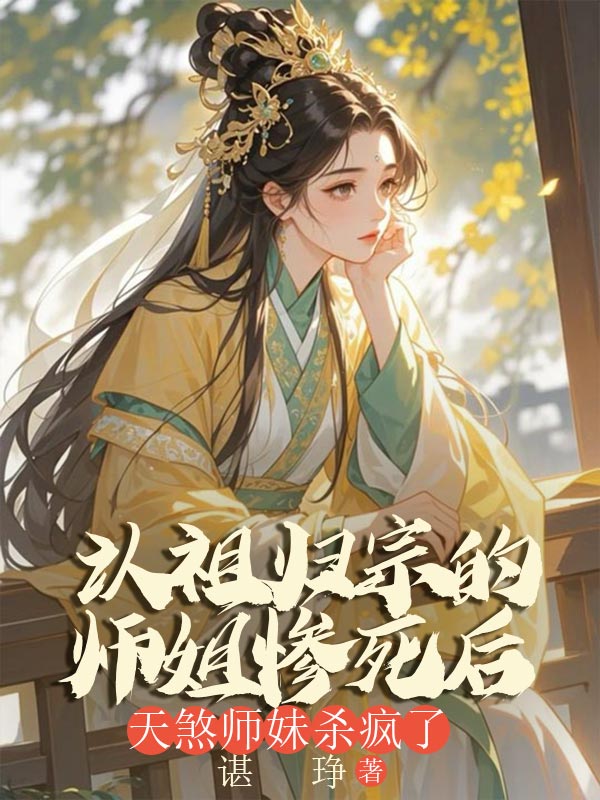 認祖歸宗的師姐慘死後，天煞師妹殺瘋了