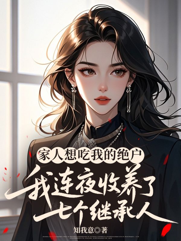 家人想吃我的絕戶，我連夜收養了七個繼承人