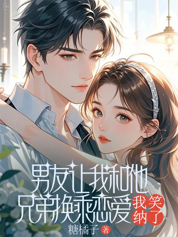 男友讓我和他兄弟換乘戀愛，我笑納了