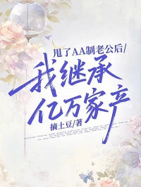 甩了AA製老公後，我繼承億萬家產