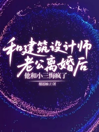 和建築設計師老公離婚後，他和小三悔瘋了