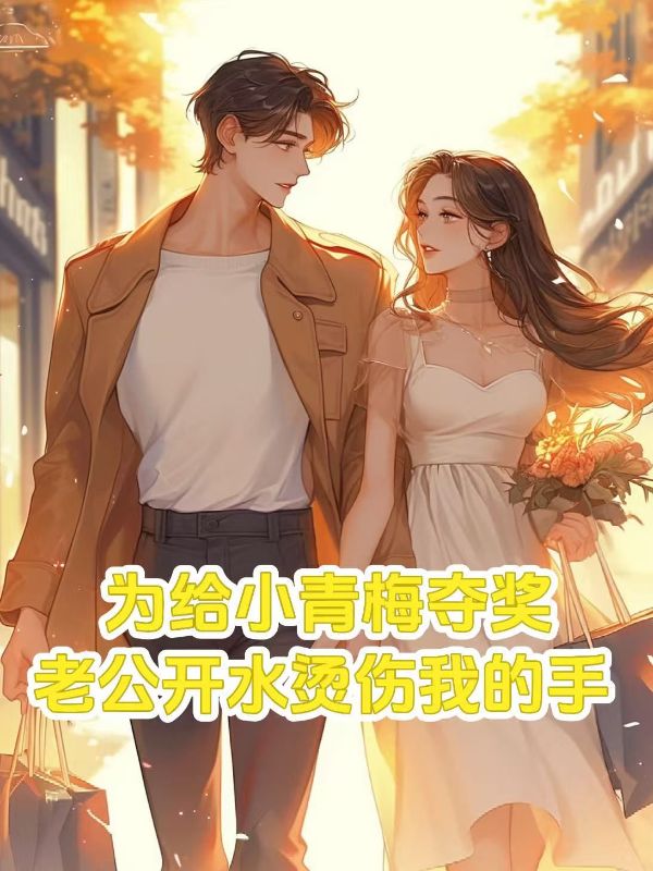 為給小青梅奪獎，老公開水燙傷我的手