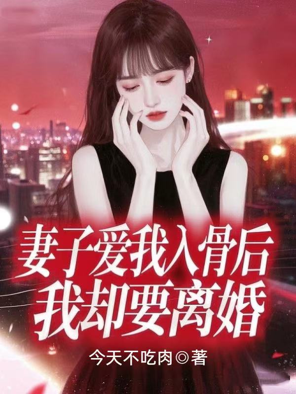 妻子愛我入骨後，我卻要離婚