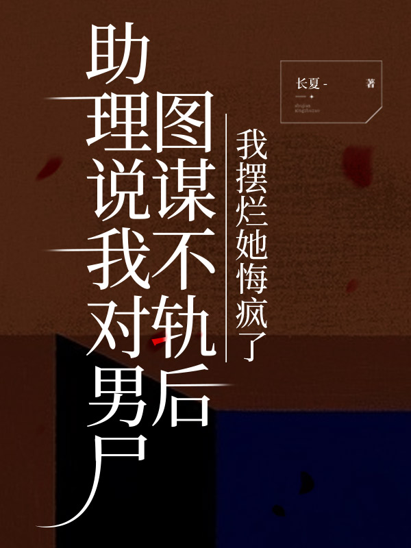 助理說我對男屍圖謀不軌後，我擺爛她悔瘋了