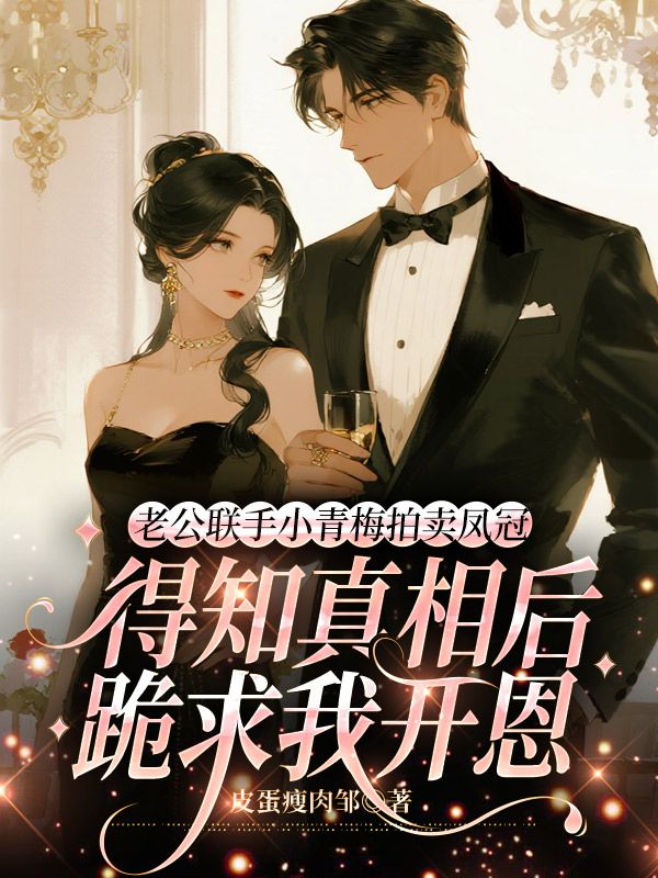 老公聯手小青梅拍賣鳳冠，得知真相後跪求我開恩