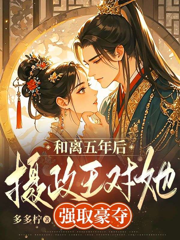 和離五年後，攝政王對她強取豪奪