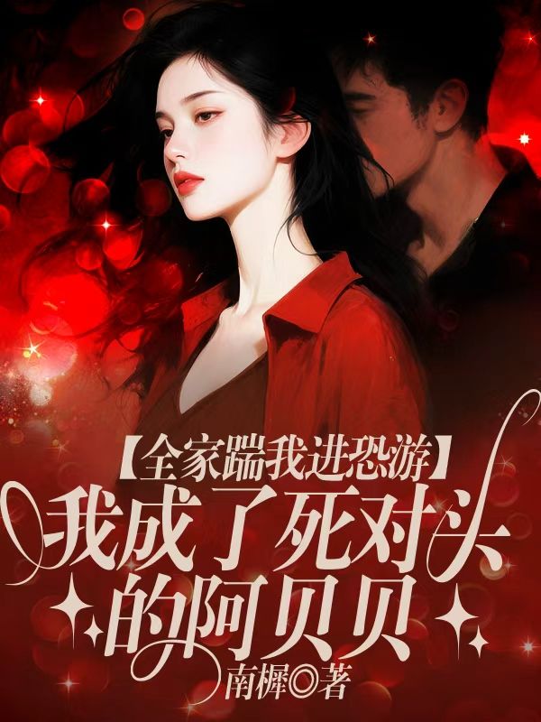 全家踹我進恐遊，我成了死對頭的阿貝貝