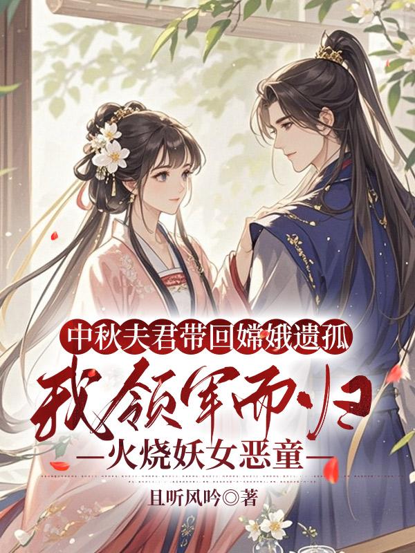 中秋夫君帶回嫦娥遺孤，我領軍而歸火燒妖女惡童