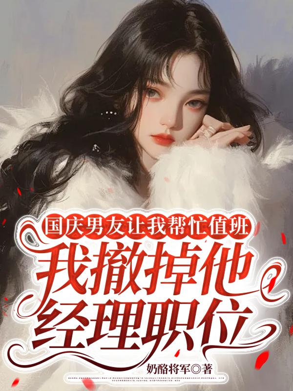 國慶男友讓我幫忙值班，我撤掉他經理職位