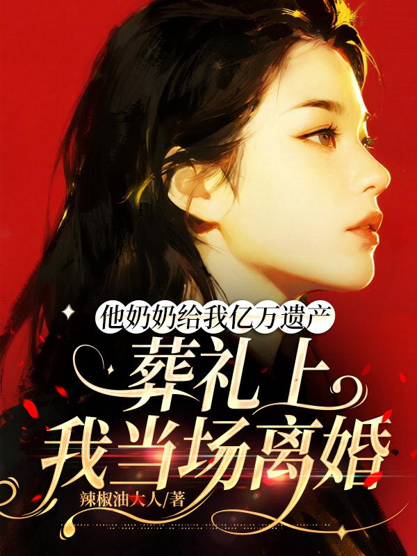 他奶奶給我億萬遺產，葬禮上我當場離婚