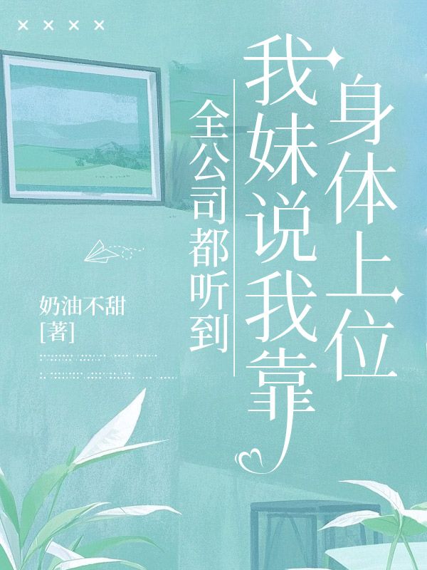 全公司都聽到我妹說我靠身體上位