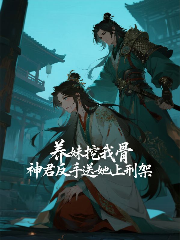 養妹挖我骨，神君反手送她上刑架