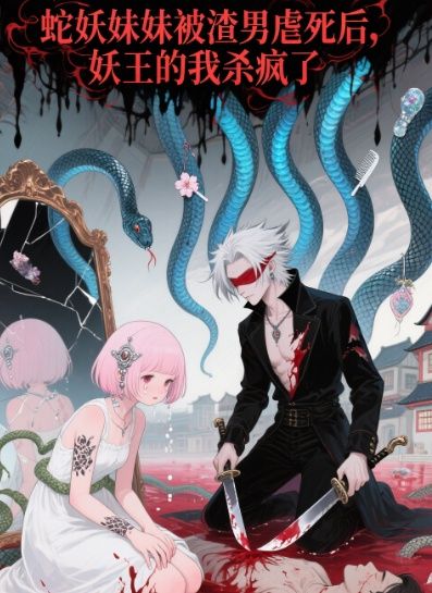 蛇妖妹妹被渣男虐死後，妖王的我殺瘋了
