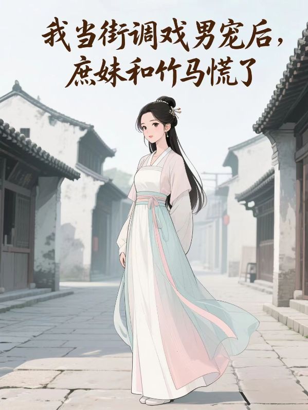 我當街調戲男寵後，庶妹和竹馬慌了