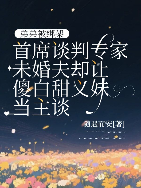 弟弟被綁架，首席談判專家未婚夫卻讓傻白甜義妹當主談