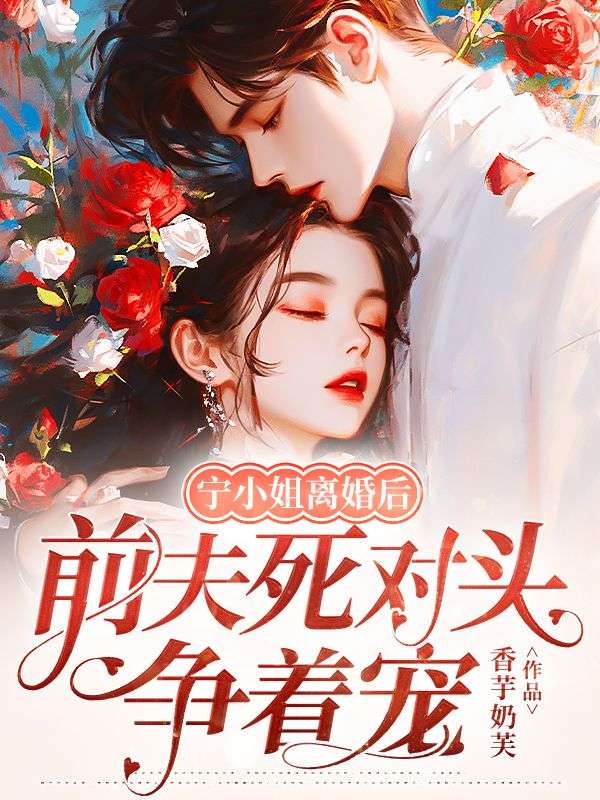 寧小姐離婚後，前夫死對頭爭著寵