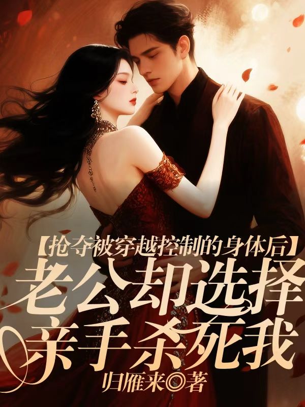 搶奪被穿越控製的身體後，老公卻選擇親手殺死我