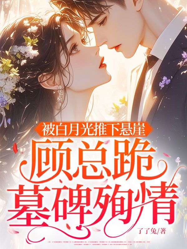 被白月光推下懸崖，顧總跪墓碑殉情