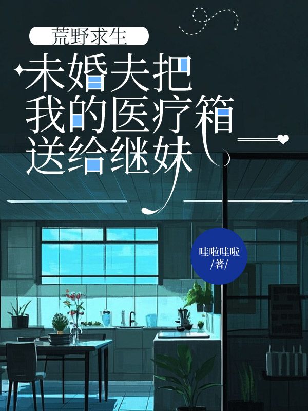 荒野求生，未婚夫把我的醫療箱送給繼妹