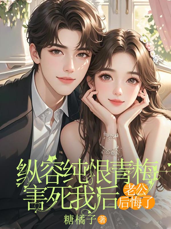 縱容純恨青梅害死我後，老公後悔了