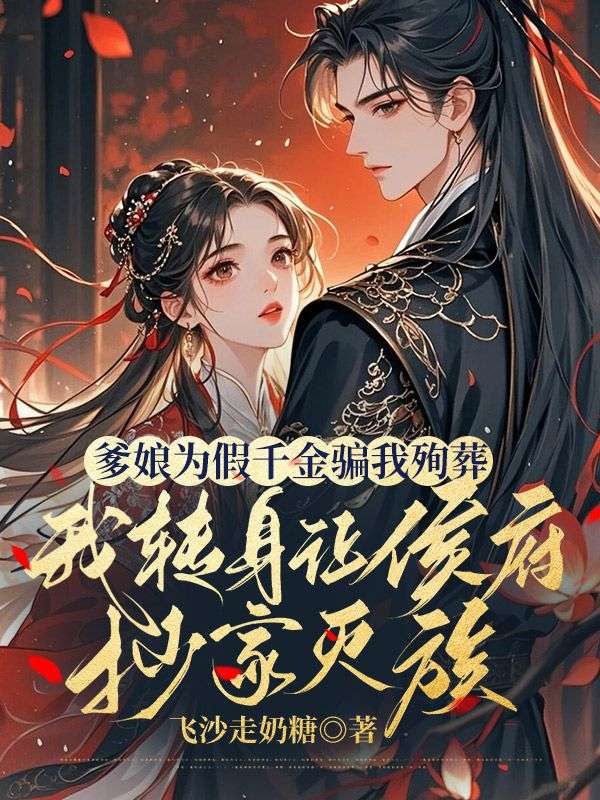 爹娘為假千金騙我殉葬，我轉身讓侯府抄家滅族