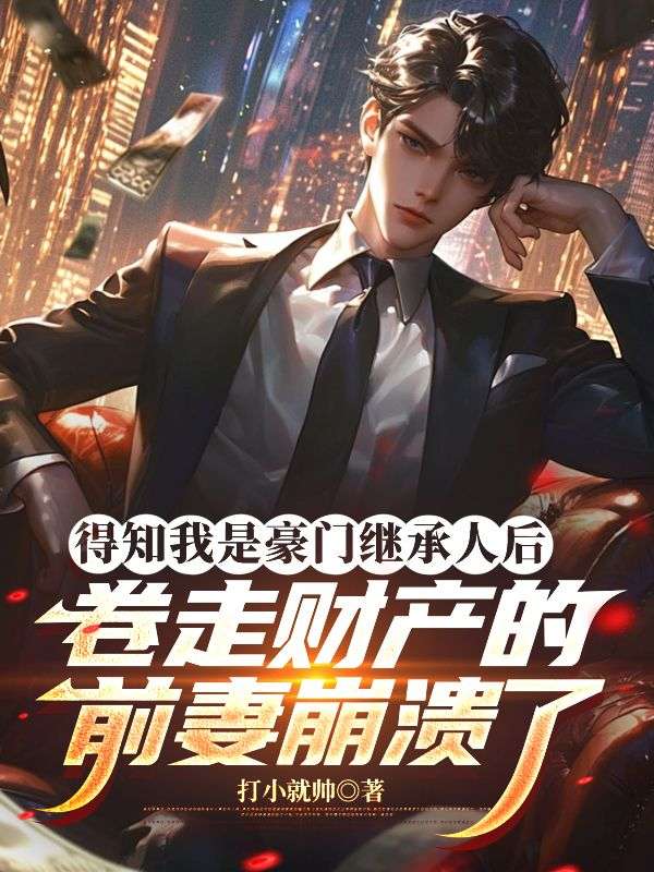 得知我是豪門繼承人後，卷走財產的前妻崩潰了