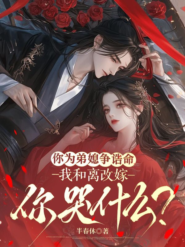 你為弟媳爭誥命，我和離改嫁你哭什麼？